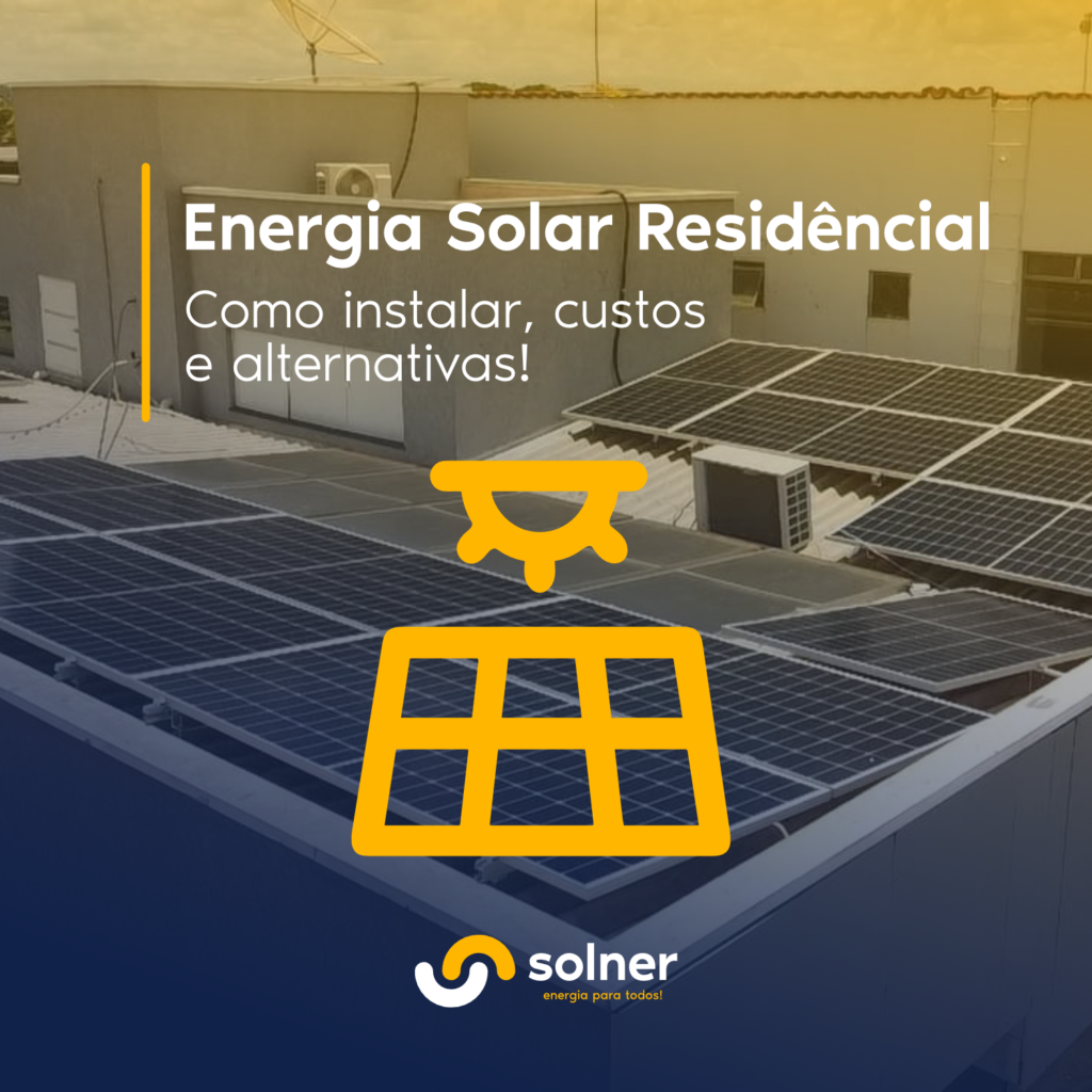Energia solar residencial: como instalar, custos e alternativas! – Solner